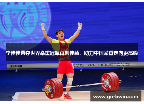 李佳佳勇夺世界举重冠军再创佳绩，助力中国举重走向更高峰
