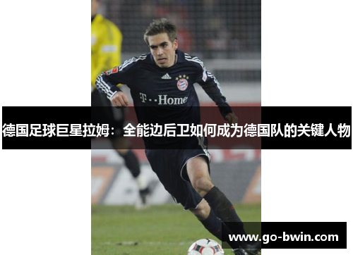 德国足球巨星拉姆：全能边后卫如何成为德国队的关键人物