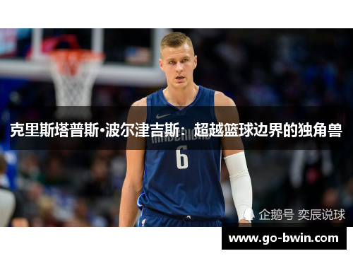 克里斯塔普斯·波尔津吉斯：超越篮球边界的独角兽