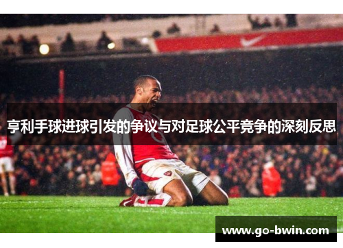 亨利手球进球引发的争议与对足球公平竞争的深刻反思