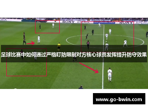 足球比赛中如何通过严格盯防限制对方核心球员发挥提升防守效果