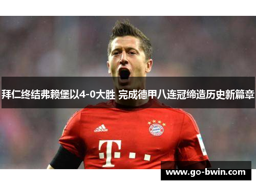 拜仁终结弗赖堡以4-0大胜 完成德甲八连冠缔造历史新篇章