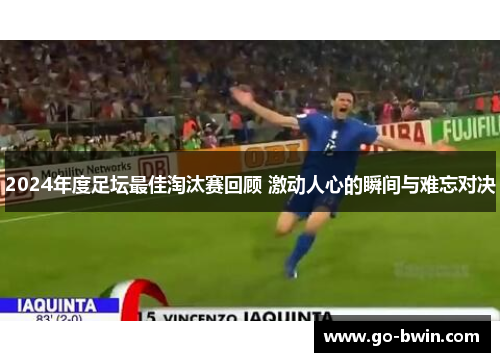 2024年度足坛最佳淘汰赛回顾 激动人心的瞬间与难忘对决