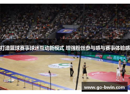 打造篮球赛事球迷互动新模式 增强粉丝参与感与赛事体验感