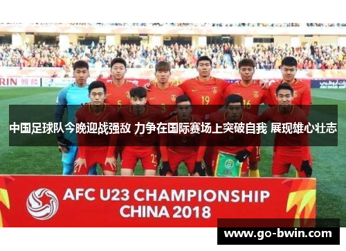 中国足球队今晚迎战强敌 力争在国际赛场上突破自我 展现雄心壮志