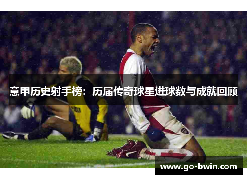 意甲历史射手榜：历届传奇球星进球数与成就回顾