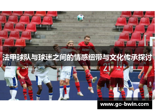 法甲球队与球迷之间的情感纽带与文化传承探讨