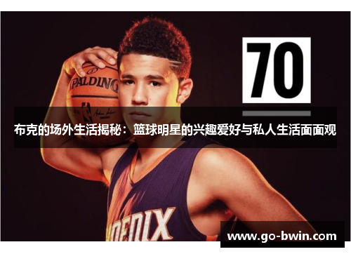 布克的场外生活揭秘：篮球明星的兴趣爱好与私人生活面面观