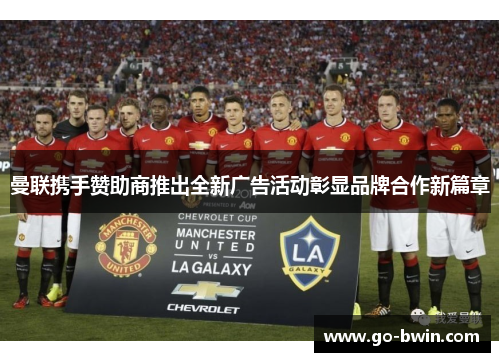 曼联携手赞助商推出全新广告活动彰显品牌合作新篇章