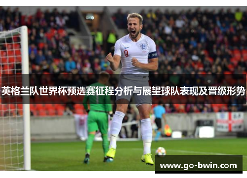 英格兰队世界杯预选赛征程分析与展望球队表现及晋级形势