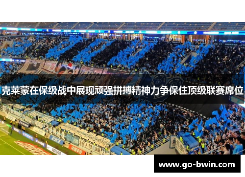 克莱蒙在保级战中展现顽强拼搏精神力争保住顶级联赛席位