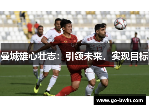 曼城雄心壮志：引领未来，实现目标