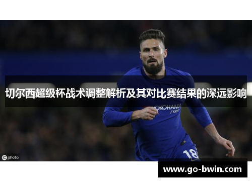 切尔西超级杯战术调整解析及其对比赛结果的深远影响