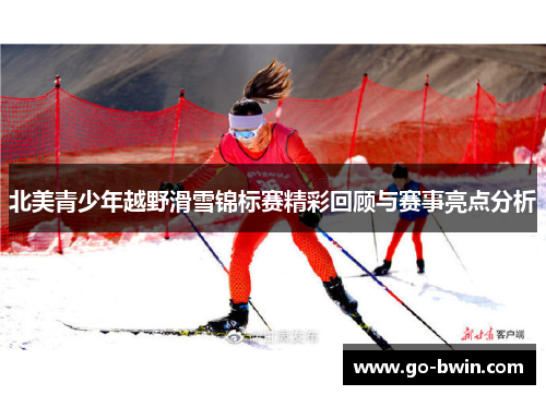北美青少年越野滑雪锦标赛精彩回顾与赛事亮点分析