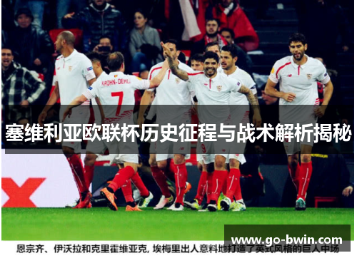 塞维利亚欧联杯历史征程与战术解析揭秘