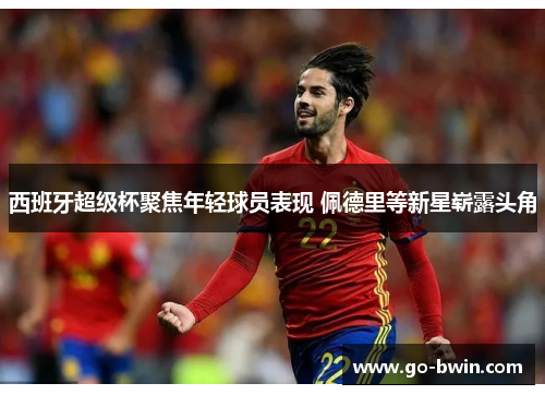 西班牙超级杯聚焦年轻球员表现 佩德里等新星崭露头角