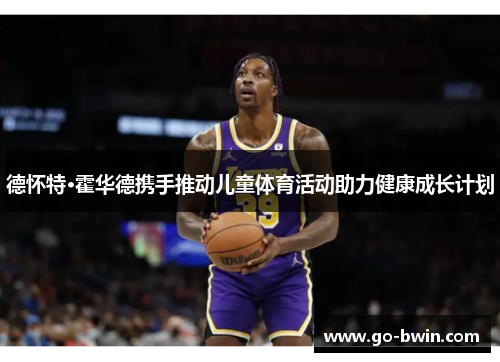 德怀特·霍华德携手推动儿童体育活动助力健康成长计划