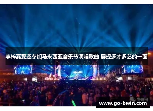李梓嘉受邀参加马来西亚音乐节演唱歌曲 展现多才多艺的一面