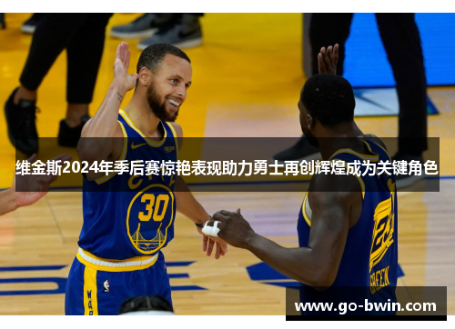 维金斯2024年季后赛惊艳表现助力勇士再创辉煌成为关键角色