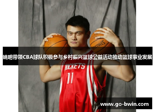 姚明带领CBA球队积极参与乡村振兴篮球公益活动推动篮球事业发展