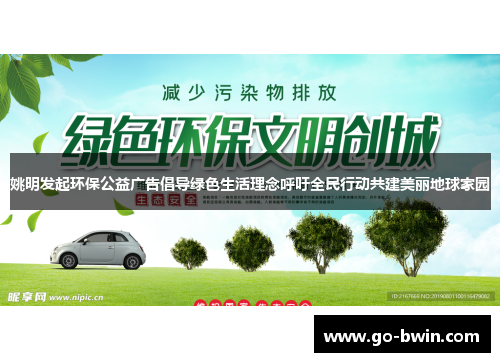 姚明发起环保公益广告倡导绿色生活理念呼吁全民行动共建美丽地球家园