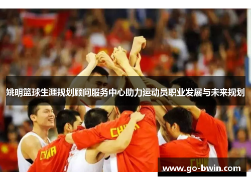 姚明篮球生涯规划顾问服务中心助力运动员职业发展与未来规划