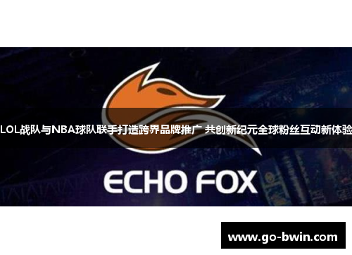 LOL战队与NBA球队联手打造跨界品牌推广 共创新纪元全球粉丝互动新体验