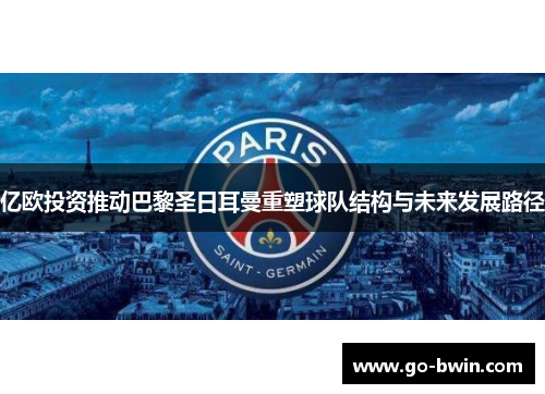 亿欧投资推动巴黎圣日耳曼重塑球队结构与未来发展路径