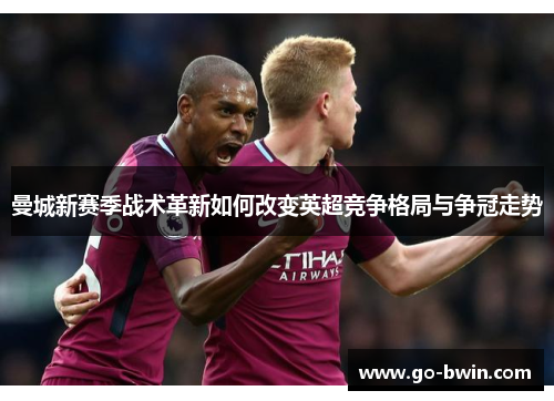 曼城新赛季战术革新如何改变英超竞争格局与争冠走势