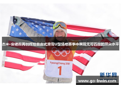 杰米·安德森再创辉煌自由式滑雪U型场地赛事中展现无可匹敌的顶尖水平