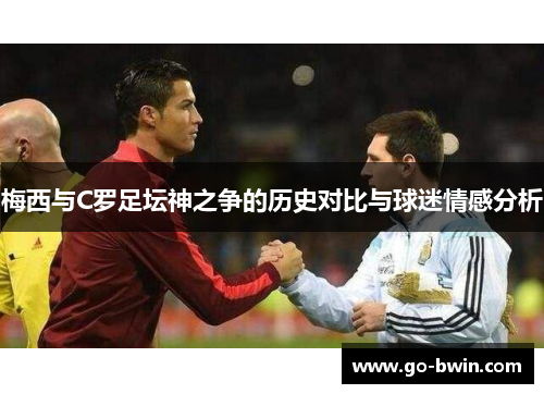 梅西与C罗足坛神之争的历史对比与球迷情感分析