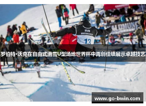罗伯特·沃克在自由式滑雪U型场地世界杯中再创佳绩展示卓越技艺