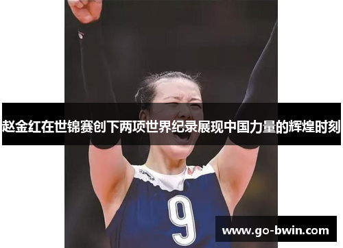 赵金红在世锦赛创下两项世界纪录展现中国力量的辉煌时刻