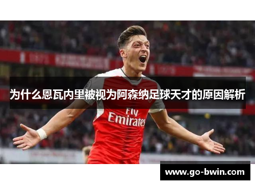 为什么恩瓦内里被视为阿森纳足球天才的原因解析