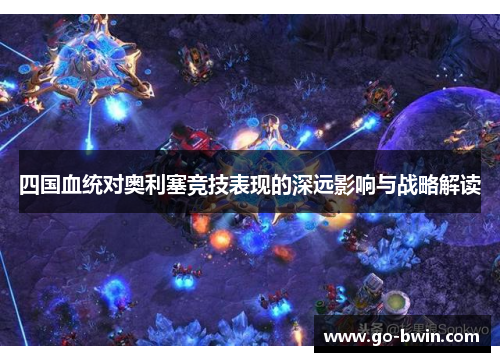 四国血统对奥利塞竞技表现的深远影响与战略解读
