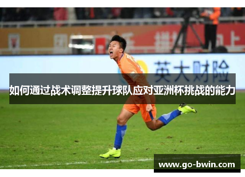 如何通过战术调整提升球队应对亚洲杯挑战的能力