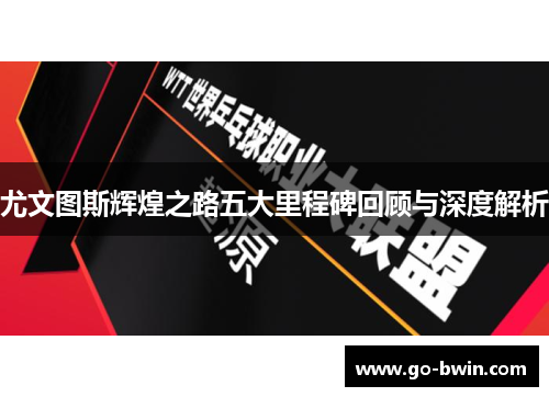 尤文图斯辉煌之路五大里程碑回顾与深度解析