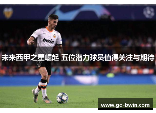 未来西甲之星崛起 五位潜力球员值得关注与期待