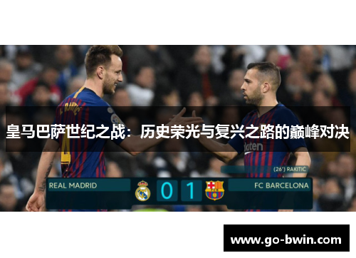 皇马巴萨世纪之战：历史荣光与复兴之路的巅峰对决