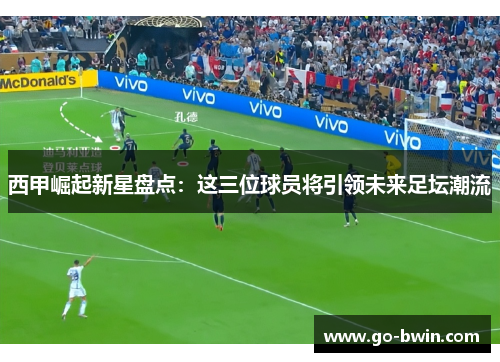 西甲崛起新星盘点：这三位球员将引领未来足坛潮流