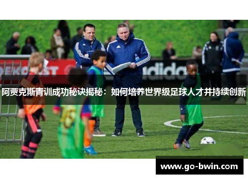 阿贾克斯青训成功秘诀揭秘：如何培养世界级足球人才并持续创新