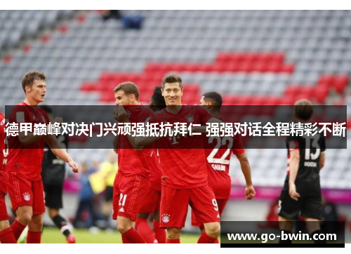 德甲巅峰对决门兴顽强抵抗拜仁 强强对话全程精彩不断