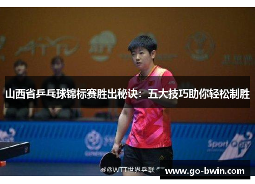 山西省乒乓球锦标赛胜出秘诀：五大技巧助你轻松制胜