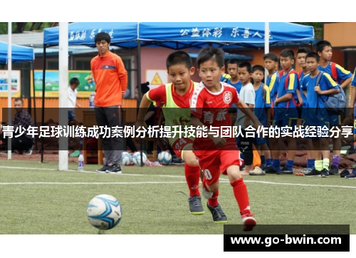 青少年足球训练成功案例分析提升技能与团队合作的实战经验分享