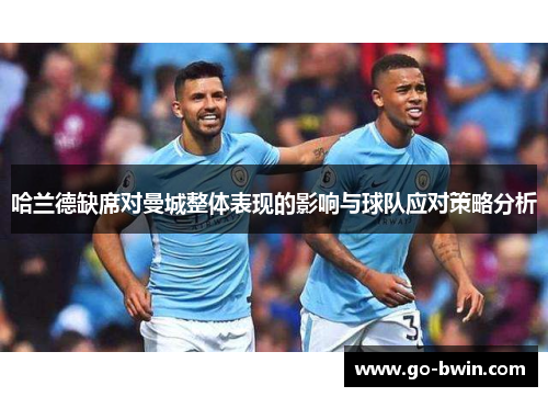 哈兰德缺席对曼城整体表现的影响与球队应对策略分析