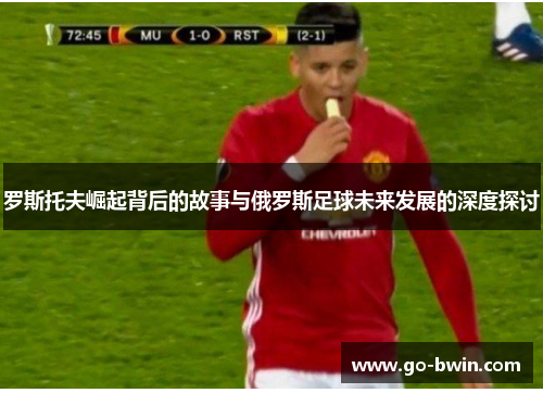 罗斯托夫崛起背后的故事与俄罗斯足球未来发展的深度探讨