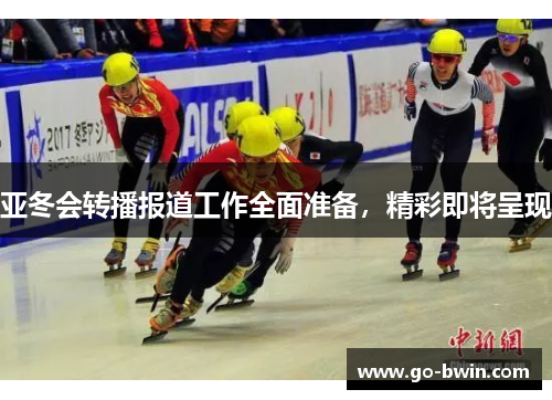 亚冬会转播报道工作全面准备，精彩即将呈现