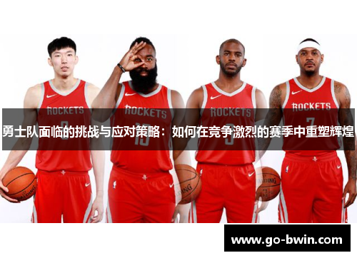 勇士队面临的挑战与应对策略：如何在竞争激烈的赛季中重塑辉煌