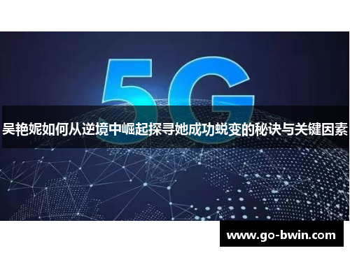 吴艳妮如何从逆境中崛起探寻她成功蜕变的秘诀与关键因素