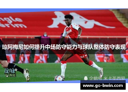 琼阿梅尼如何提升中场防守能力与球队整体防守表现